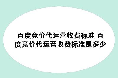 百度竞价代运营收费标准 百度竞价代运营收费标准是多少